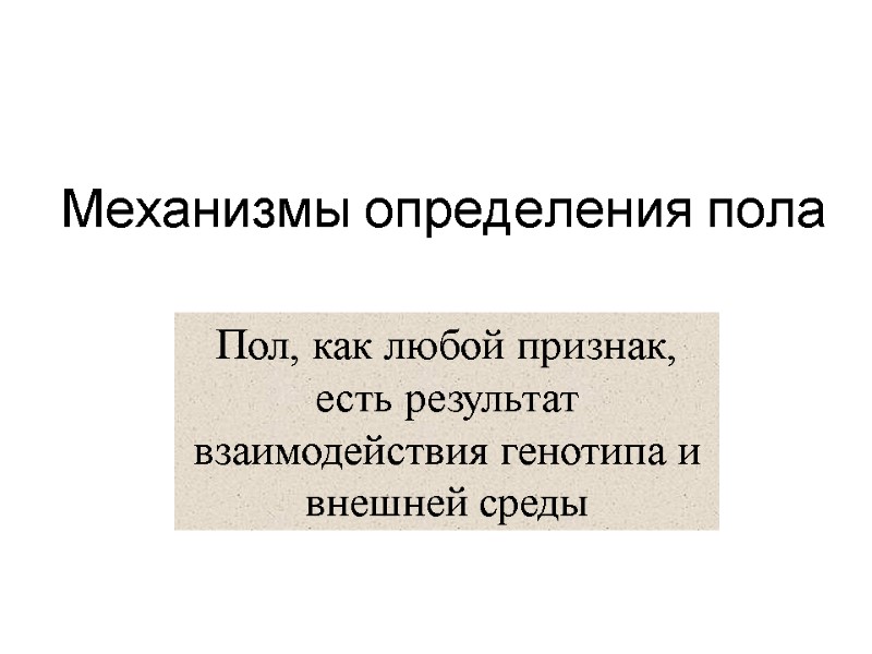 Механизмы определения пола Пол, как любой признак, есть результат взаимодействия генотипа и внешней среды Механизмы определения пола Пол, как любой признак, есть результат взаимодействия генотипа и внешней среды